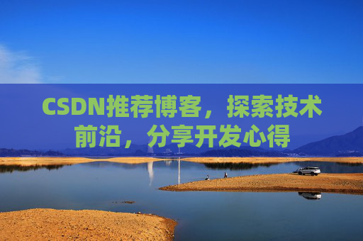 CSDN推荐博客，探索技术前沿，分享开发心得